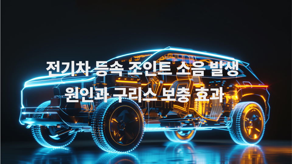 전기차 등속 조인트 소음 발생 원인과 구리스 보충 효과